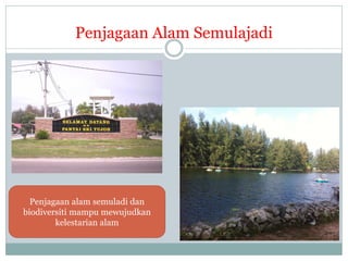Penjagaan Alam Semulajadi
Penjagaan alam semuladi dan
biodiversiti mampu mewujudkan
kelestarian alam
 