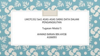 LMCP1352 Set1 ASAS-ASAS SAINS DATA DALAM
PENGANGKUTAN
Tugasan Modul 5
AHMAD IMRAN BIN AYOB
A166093
 