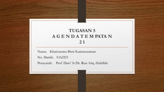 TUGASAN 5
A G E N D A T E M PATA N
2 1
Nama: Khairunnisa Binti Kamaruzaman
No. Matrik: A162251
Pensyarah: Prof Dato’ Ir Dr. Riza Atiq Abdullah
 