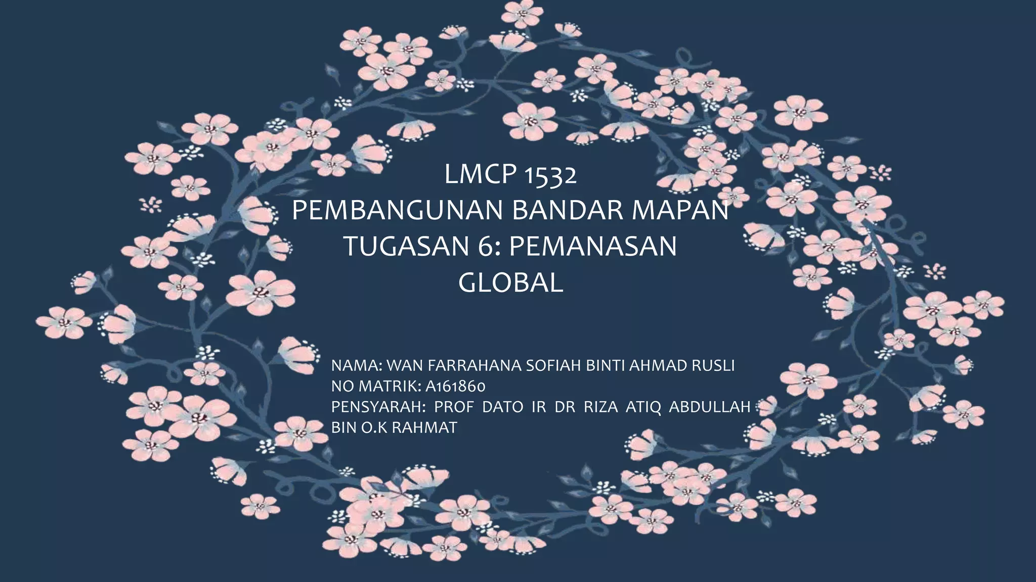 LMCP 1532
PEMBANGUNAN BANDAR MAPAN
TUGASAN 6: PEMANASAN
GLOBAL
NAMA: WAN FARRAHANA SOFIAH BINTI AHMAD RUSLI
NO MATRIK: A161860
PENSYARAH: PROF DATO IR DR RIZA ATIQ ABDULLAH
BIN O.K RAHMAT
