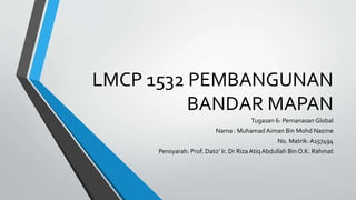 LMCP 1532 PEMBANGUNAN
BANDAR MAPAN
Tugasan 6: Pemanasan Global
Nama : Muhamad Aiman Bin Mohd Nazme
No. Matrik: A157494
Pensyarah: Prof. Dato’ Ir. Dr Riza AtiqAbdullah Bin O.K. Rahmat
 