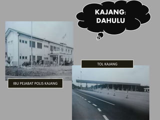 KAJANG:
DAHULU
IBU PEJABAT POLIS KAJANG
TOL KAJANG
 
