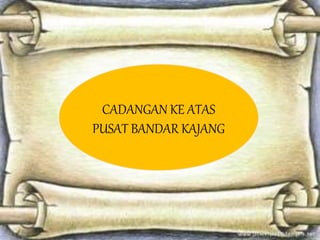 CADANGAN KE ATAS
PUSAT BANDAR KAJANG
 