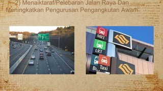 2) Menaiktaraf/Pelebaran Jalan Raya Dan
Meningkatkan Pengurusan Pengangkutan Awam