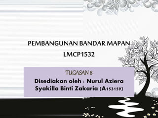 PEMBANGUNAN BANDAR MAPAN
LMCP1532
TUGASAN 8
Disediakan oleh : Nurul Aziera
Syakilla Binti Zakaria (A153159)
 