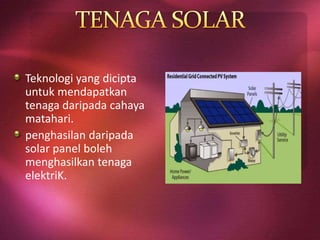 Teknologi yang dicipta
untuk mendapatkan
tenaga daripada cahaya
matahari.
penghasilan daripada
solar panel boleh
menghasilkan tenaga
elektriK.
 