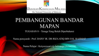 PEMBANGUNAN BANDAR
MAPAN
TUGASAN 8 – Tenaga Yang Boleh Diperbaharui
Nama pensyarah : Prof. DATO’ IR. DR RIZAATIQ BIN O.K. RAHMAT
Nama Pelajar : Ketyeeswari a/p Selvaraju (A164354)
 