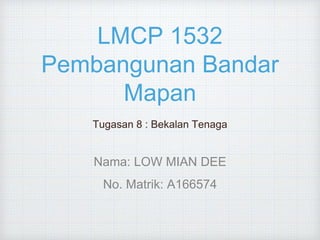 LMCP 1532
Pembangunan Bandar
Mapan
Tugasan 8 : Bekalan Tenaga
Nama: LOW MIAN DEE
No. Matrik: A166574
 