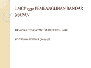 LMCP 1532 PEMBANGUNAN BANDAR
MAPAN
TUGASAN 8 : TENAGA YANG BOLEH DIPERBAHARUI
SITI NATASYA BT ISMAIL (A166946)
 
