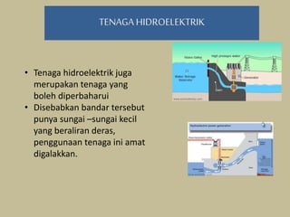 TENAGA HIDROELEKTRIK
• Tenaga hidroelektrik juga
merupakan tenaga yang
boleh diperbaharui
• Disebabkan bandar tersebut
punya sungai –sungai kecil
yang beraliran deras,
penggunaan tenaga ini amat
digalakkan.