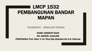 LMCP 1532
PEMBANGUNAN BANDAR
MAPAN
TUGASAN 8 – BEKALAN TENAGA
NAMA: INDERJIT KAUR
NO. MATRIK: A161495
PENSYARAH: Prof. Dato’ Ir. Dr. Riza Atiq Abdullah bin O.K. Rahmat
 