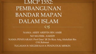 NAMA: ARIFF ARIFFIN BIN AMIR
NO MATRIK: A160229
NAMA PENSYARAH: Prof Dato’ IR Dr Riza Atiq Abdullah Bin
O.K.Rahmat
TUGASAN 8: NEGERI KAYA PENDUDUK MISKIN
 