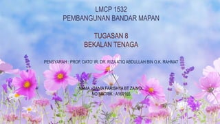 LMCP 1532
PEMBANGUNAN BANDAR MAPAN
TUGASAN 8
BEKALAN TENAGA
PENSYARAH : PROF. DATO’ IR. DR. RIZAATIQ ABDULLAH BIN O.K. RAHMAT
NAMA : DANIA FARISHYA BT ZAINOL
NO MATRIK : A160165
 