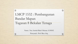LMCP 1532 : Pembangunan
Bandar Mapan
Tugasan 8 Bekalan Tenaga
Nama : Nur Amirah Binti Othman A158502
Pensyarah : Prof Riza Atiq
 