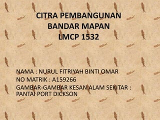 NAMA : NURUL FITRIYAH BINTI OMAR
NO MATRIK : A159266
GAMBAR-GAMBAR KESAN ALAM SEKITAR :
PANTAI PORT DICKSON
 