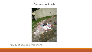 Pencemarantanah
PEMBUANGAN SAMPAH SARAP
 