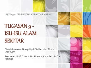 LMCP 1532 - PEMBANGUNAN BANDAR MAPAN
Disediakan oleh: Nursyafiqah 'Aqilah binti Sharin
(A159009)
Pensyarah: Prof. Dato' Ir. Dr. Riza Atiq Abdullah bin O.K.
Rahmat
 
