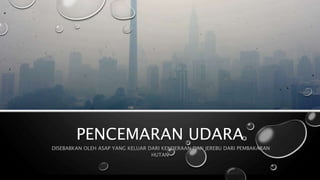 PENCEMARAN UDARA
DISEBABKAN OLEH ASAP YANG KELUAR DARI KENDERAAN DAN JEREBU DARI PEMBAKARAN
HUTAN
 