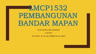LMCP1532
PEMBANGUNAN
BANDAR MAPAN
Farah nuralissa binti muhammad
A163761
Prof. dato’ir .dr riza atiq Abdullah bin o.k rahmat
 
