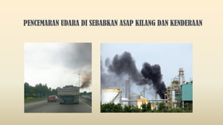 PENCEMARAN UDARA DI SEBABKAN ASAP KILANG DAN KENDERAAN
 