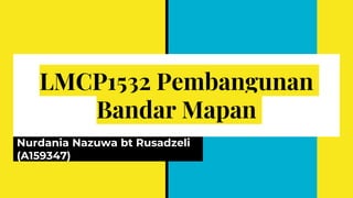 LMCP1532 Pembangunan
Bandar Mapan
Nurdania Nazuwa bt Rusadzeli
(A159347)
 