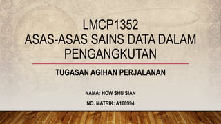 LMCP1352
ASAS-ASAS SAINS DATA DALAM
PENGANGKUTAN
TUGASAN AGIHAN PERJALANAN
NAMA: HOW SHU SIAN
NO. MATRIK: A160994
 