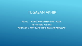 TUGASAN AKHIR
NAMA: NABILA NUR AIN BINTI MAT NASIR
NO. MATRIK: A157902
PENSYARAH: PROF DATO’ IR DR. RIZA ATIQ ABDULLAH
 