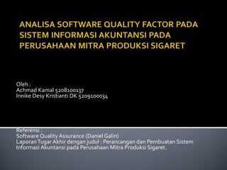 Oleh : Achmad Kamal 5208100137 Innike Desy Kristianti DK 5209100034 Referensi : Software Quality Assurance (Daniel Galin) Laporan Tugar Akhir dengan judul : Perancangan dan Pembuatan Sistem Informasi Akuntansi pada Perusahaan Mitra Produksi Sigaret. 