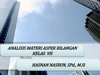 ANALISIS MATERI ASPEK BILANGAN
KELAS VII
HASNAN NASRUN, SPd., M.Si
 
