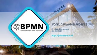 MODEL DAN NOTASI PROSES BISNIS
By : I Made Githa Amyguna
Nim: 2301020012
https://primakara.ac.id
 