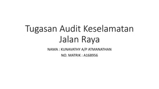 Tugasan Audit Keselamatan
Jalan Raya
NAMA : KUNAVATHY A/P ATMANATHAN
NO. MATRIK : A168956
 