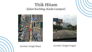 Titik Hitam
(Jalan Kuching, Kuala Lumpur)
(Sumber: Google Images)
(Sumber: Google Maps)
 