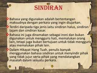 Sindiran
Bahasa yang digunakan adalah bertentangan
maksudnya dengan perkara yang ingin diujarkan.
Terdiri daripada tiga ...