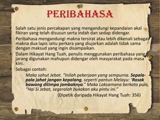 Peribahasa
• Salah satu jenis percakapan yang mengandungi kepandaian akal
fikiran yang telah disusun serta indah dan sedap...