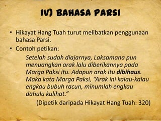 iv) Bahasa Parsi
• Hikayat Hang Tuah turut melibatkan penggunaan
bahasa Parsi.
• Contoh petikan:
Setelah sudah diajarnya, ...