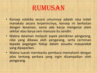 Rumusan
• Konsep estetika secara umumnya adalah rasa indah
manakala secara terperincinya, konsep ini berkaitan
dengan kese...