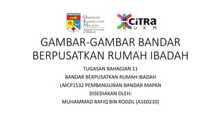 GAMBAR-GAMBAR BANDAR
BERPUSATKAN RUMAH IBADAH
TUGASAN BAHAGIAN 11
BANDAR BERPUSATKAN RUMAH IBADAH
LMCP1532 PEMBANGUNAN BANDAR MAPAN
DISEDIAKAN OLEH:
MUHAMMAD RAFIQ BIN RODZIL (A160210)
 