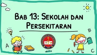 Bab 13: Sekolah dan
Persekitaran
 