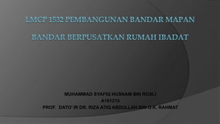 MUHAMMAD SYAFIQ HUSNAM BIN ROSLI
A161215
PROF. DATO’ IR DR. RIZA ATIQ ABDULLAH BIN O.K. RAHMAT
 