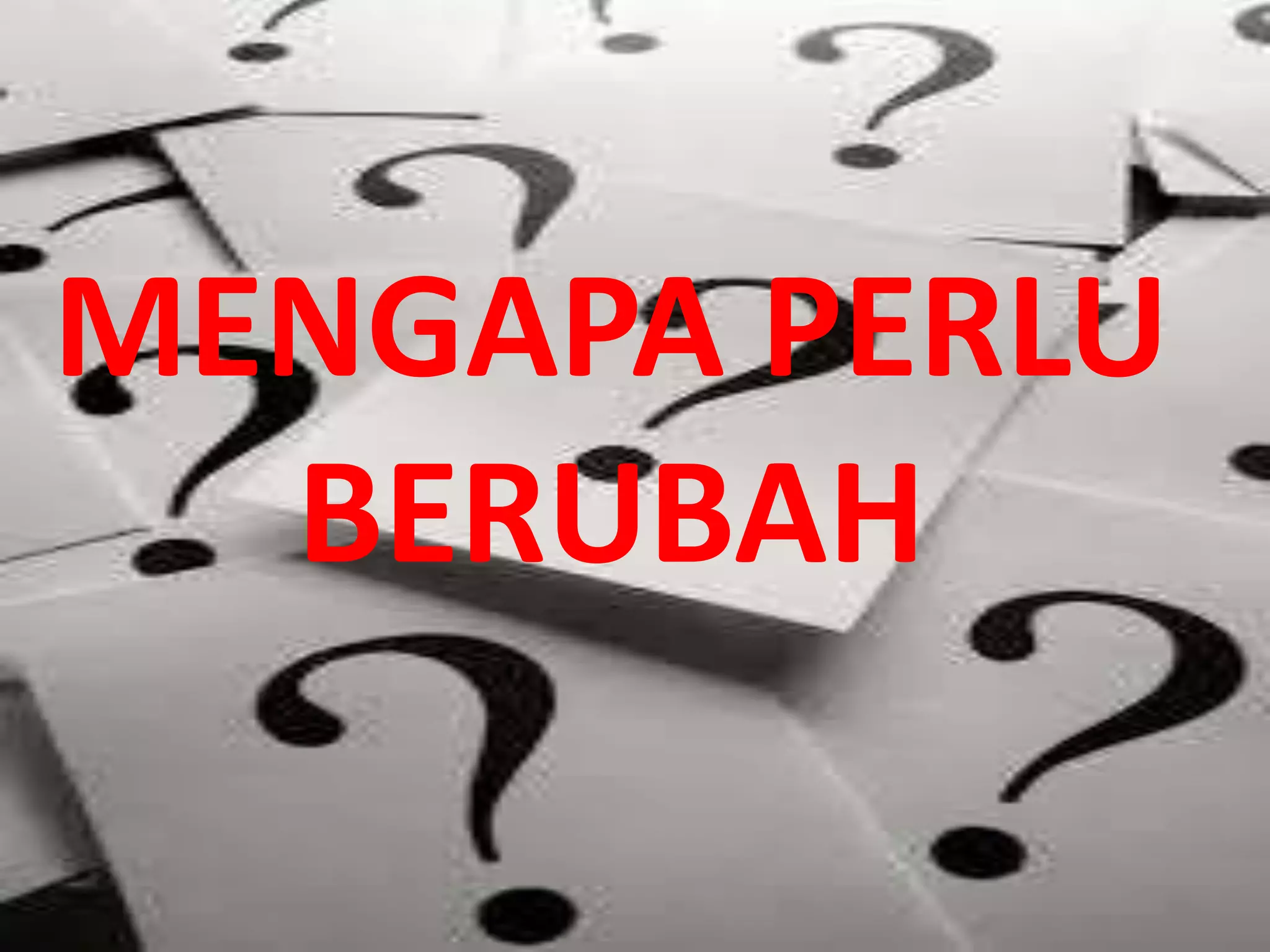 MENGAPA PERLU
BERUBAH

 