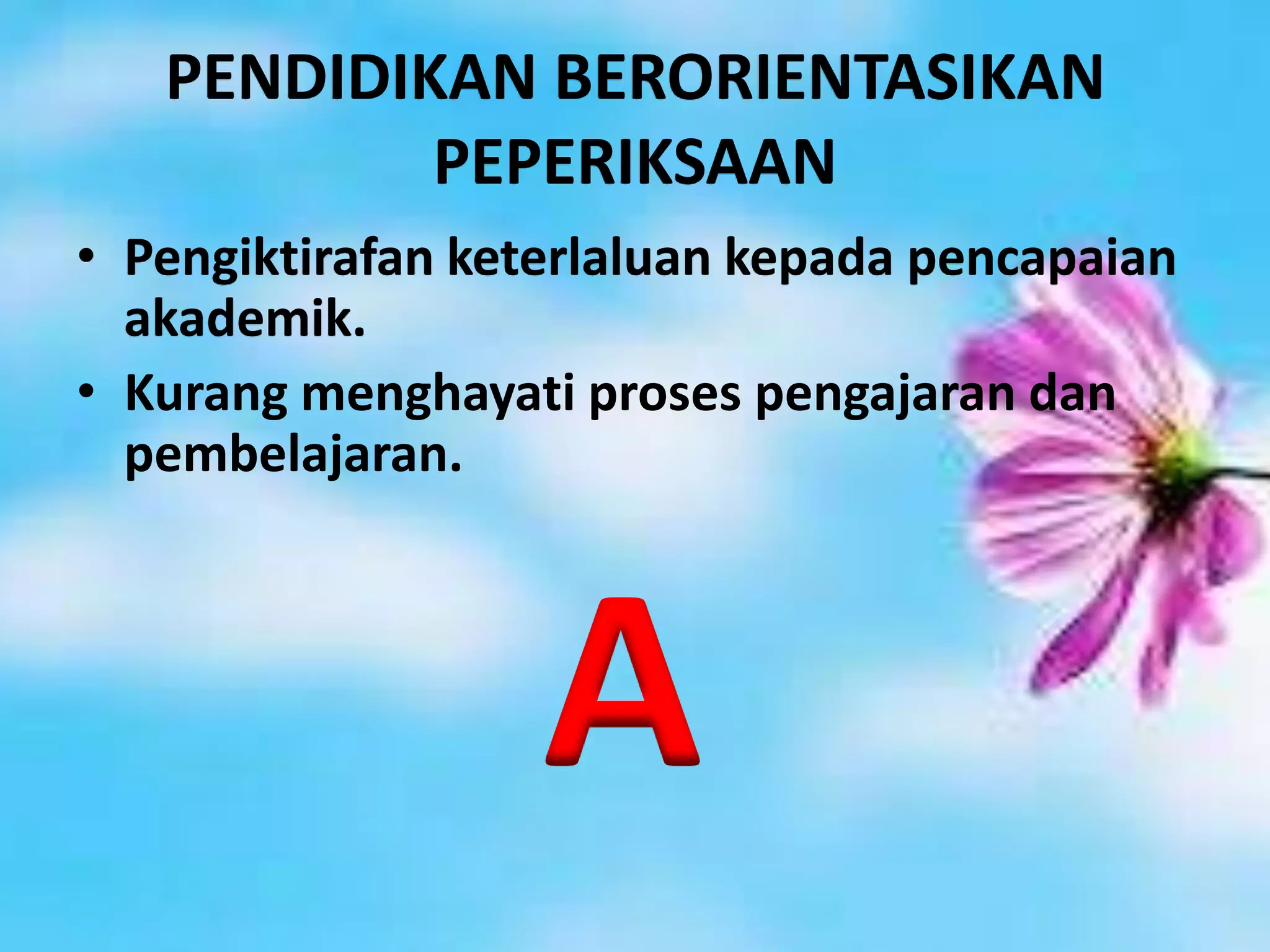 PENDIDIKAN BERORIENTASIKAN
PEPERIKSAAN
• Pengiktirafan keterlaluan kepada pencapaian
akademik.
• Kurang menghayati proses pengajaran dan
pembelajaran.

A

 