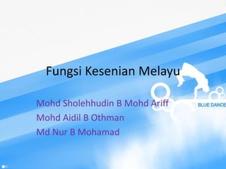 Fungsi Kesenian Melayu

Mohd Sholehhudin B Mohd Ariff
Mohd Aidil B Othman
Md Nur B Mohamad
 