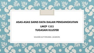 ASAS-ASAS SAINS DATA DALAM PENGANGKUTAN
LMCP 1352
TUGASAN KLUSTER
VILASINI A/P PERUMAL (A168549)
 
