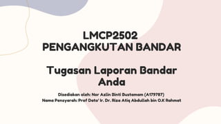 LMCP2502
PENGANGKUTAN BANDAR
Tugasan Laporan Bandar
Anda
Disediakan oleh: Nor Azlin Binti Bustamam (A179787)
Nama Pensyarah: Prof Dato' Ir. Dr. Riza Atiq Abdullah bin O.K Rahmat
 