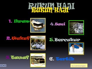 1. Ihram
           4.Saei


2.Wukuf    5.Bercukur



3.Tawaf    6. Tertib
                    Isi kandungan
 