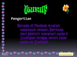 Pengertian
   Berada di Padang Arafah
    walaupun sesaat, Bermula
    dari gelincir matahari pada 9
    Zulhijjah hingga terbit fajar
    pada 10 Zulhijah


                            Isi kandungan
 