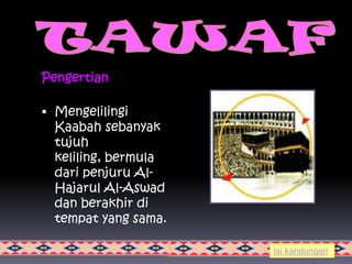 Pengertian

 Mengelilingi
  Kaabah sebanyak
  tujuh
  keliling, bermula
  dari penjuru Al-
  Hajarul Al-Aswad
  dan berakhir di
  tempat yang sama.

                      Isi kandungan
 