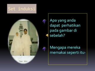 Set induksi

              Apa yang anda
              dapat perhatikan
              pada gambar di
              sebelah?

              Mengapa mereka
              memakai seperti itu?
 