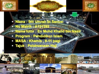    Nama : Siti Umrah bt Sanusi
   No Matrik : A121392
   Nama tutor : En Mohd Khalid bin Nasir
   Program : Pendidikan Islam
   MASA : Khamis , 8-11 pagi
   Tajuk : Pelaksanaan Haji
 
