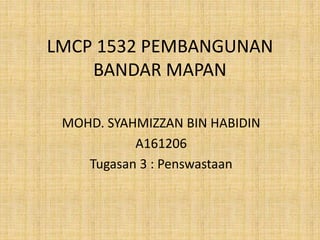 LMCP 1532 PEMBANGUNAN
BANDAR MAPAN
MOHD. SYAHMIZZAN BIN HABIDIN
A161206
Tugasan 3 : Penswastaan
 